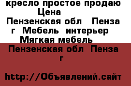 кресло простое продаю › Цена ­ 4 000 - Пензенская обл., Пенза г. Мебель, интерьер » Мягкая мебель   . Пензенская обл.,Пенза г.